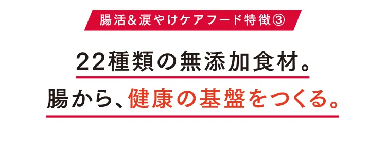 腸活&涙やけケアフード特徴③ 22種類の無添加⾷材。腸から、健康の基盤をつくる。