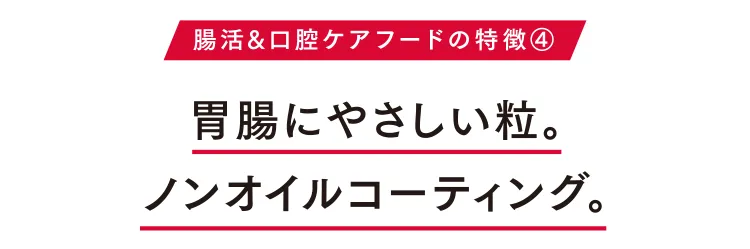 腸活&涙やけケアフード特徴④ 胃腸にやさしい粒。ノンオイルコーティング。